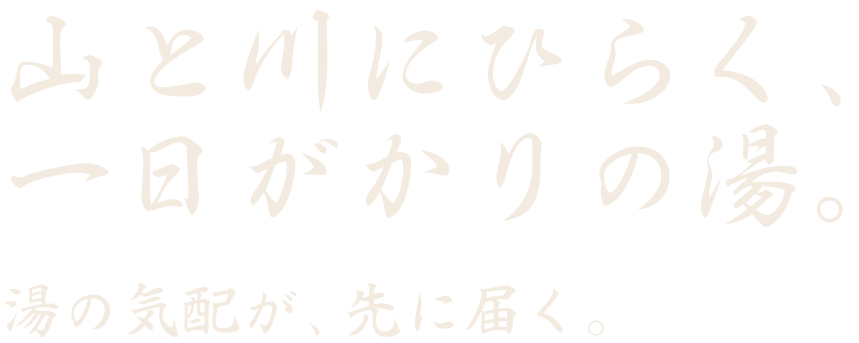山と川にひらく、一日がかりの湯。湯の気配が、先に届く。